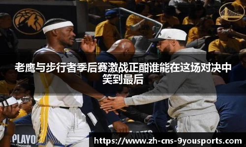 老鹰与步行者季后赛激战正酣谁能在这场对决中笑到最后